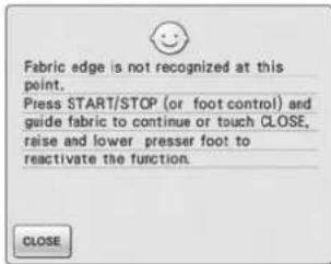 Fabric edge is not recognized at this point. Press START/STOP (or foot control) and guide fabric to continue or touch CLOSE, raise and lower presser foot to reactivate the function.