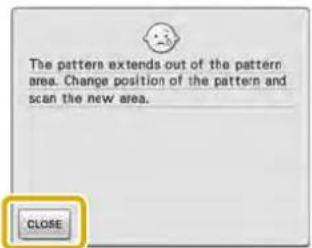 The pattern extends out of the pattern area. Change position of the pattern and scan the new area. CLOSE