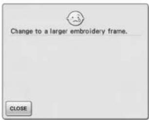Change to a larger embroidery frame. CLOSE
