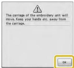 The carriage of the embroidery unit will move. Keep your hands etc. away from the carriage. OK