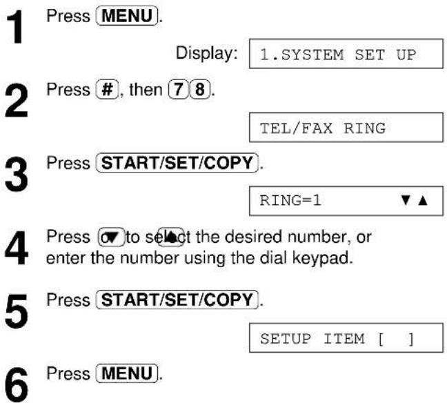1 Press MENU. Display: 1.SYSTEM SET UP 2 Press #, then 7 8. TEL/FAX RING 3 Press START/SET/COPY. RING=1 ▼▲ 4 Press ⬇ to select the desired number, or enter the number using the dial keypad. 5 Press START/SET/COPY. SETUP ITEM [ ] 6 Press MENU.