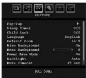 FEATURE Flip-Flop Sleep Timer Child Lock Language Default Zoom Blue Background Menu Background Power Save Mode Backlight Menu Timeout English 16:9 On 0 On Auto 15 sec PAL 50Hz