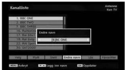 Kanalliste Antenne Kan TV 1. BBC ONE 2. BBC Two 3. BBC THREE 16. Rainotis 17. Rai Edu 18. Rai Gulp 22. Rai Sport 30. SAI 2000 Endre navn (B)BC ONE Volg Flytt Slett Endre navn Lds Favoredar MENU Avbryt Legg inn navn OK Oppdater