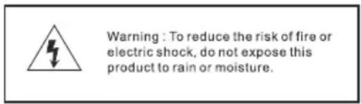 Warning : To reduce the risk of fire or electric shock, do not expose this product to rain or moisture.