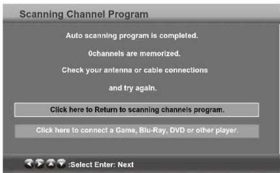 Scanning Channel Program Auto scanning program is completed. 0channels are memorized. Check your antenna or cable connections and try again. Click here to Return to scanning channels program. Click here to connect a Game, Blu-Ray, DVD or other player. :Select Enter: Next