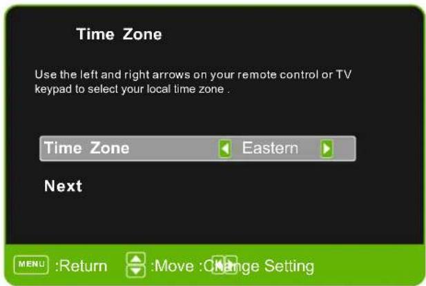 Time Zone Use the left and right arrows on your remote control or TV keypad to select your local time zone . Time Zone Eastern Next MENU :Return :Move :Change Setting