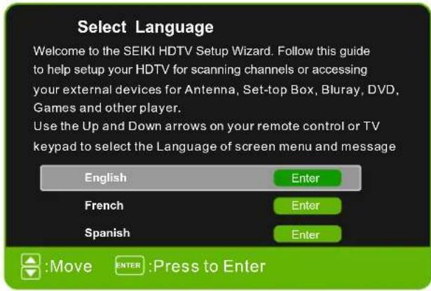 Select Language Welcome to the SEIKI HDTV Setup Wizard. Follow this guide to help setup your HDTV for scanning channels or accessing your external devices for Antenna, Set-top Box, Bluray, DVD, Games and other player. Use the Up and Down arrows on your remote control or TV keypad to select the Language of screen menu and message English Enter French Enter Spanish Enter :Move ENTER :Press to Enter
