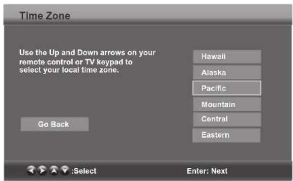 Time Zone Use the Up and Down arrows on your remote control or TV keypad to select your local time zone. Go Back Hawaii Alaska Pacific Mountain Central Eastern :Select Enter: Next