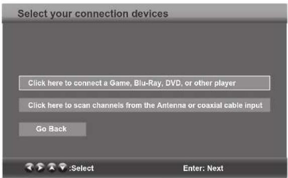 Select your connection devices Click here to connect a Game, Blu-Ray, DVD, or other player Click here to scan channels from the Antenna or coaxial cable input Go Back :Select Enter: Next