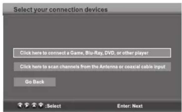 Select your connection devices Click here to connect a Game, Blu-Ray, DVD, or other player Click here to scan channels from the Antenna or coaxial cable input Go Back :Select Enter: Next