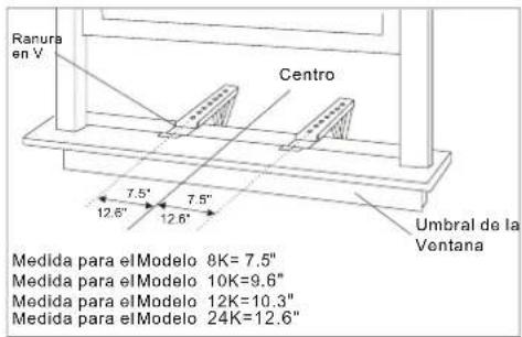 Ranura en V Centro 7.5" 12.6" 7.5" 12.6" Umbral de la Ventana Medida para el Modelo 8K=7.5" Medida para el Modelo 10K=9.6" Medida para el Modelo 12K=10.3" Medida para el Modelo 24K=12.6"