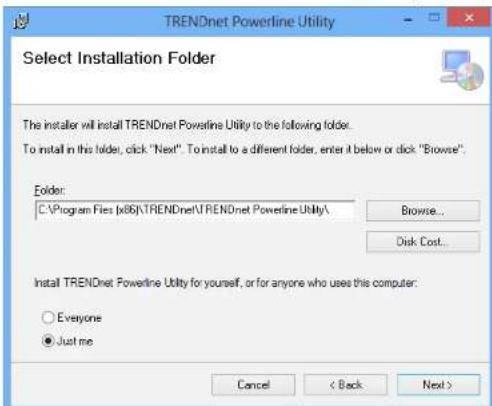 TRENDnet Powerline Utility Select Installation Folder The installer will install TRENDnet Powerline Utility to the following folder. To install in this folder, click "Next". To install to a different folder, enter it below or click "Browse". Folder: C:\Program Files (x06)\TRENDnet\TRENDnet Powerline Utility\ Browse... Disk Cost... Install TRENDnet Powerline Utility for yourself, or for anyone who uses this computer: Everyone Just me Cancel < Back Next >
