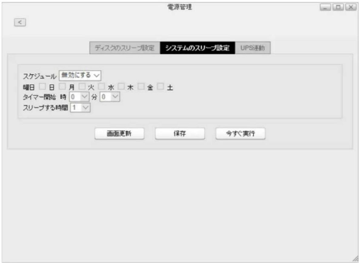 電源管理 ディスクのスリープ設定 システムのスリープ設定 UPS連動 スケジュール 無効にする 曜日 □ 日 □ 月 □ 火 □ 水 □ 木 □ 金 □ 土 タイマー開始 時 0 √ 分 0 √ スリープする時間 1 √ 画面更新 保存 今すぐ実行