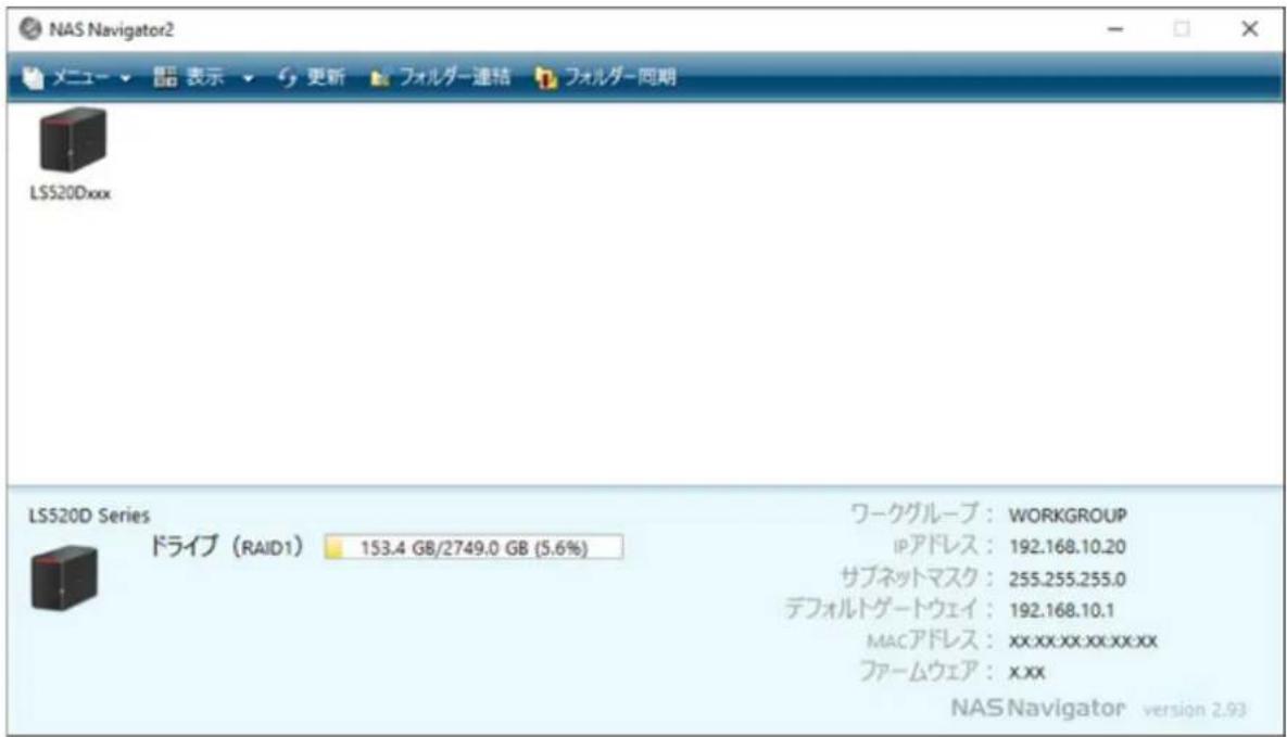 NAS Navigator2 メニュー ▼ 閱 表示 ▼ 更新 フォルダー連続 フォルダー同期 LSS20Dxxx LS520D Series ドライブ (RAID1) 153.4 GB/2749.0 GB (5.6%) ワークグループ: WORKGROUP IPアドレス: 192.168.10.20 サブネットマスク: 255.255.255.0 デフォルトゲートウェイ: 192.168.10.1 MACアドレス: xx.xx.xx.xx.xx ファームウェア: x.xx NAS Navigator version 2.93