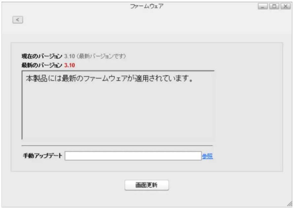 ファームウェア 現在のバージョン 3.10(最新バージョンです) 最新のバージョン 3.10 本製品には最新のファームウェアが適用されています。 手動アップデート 参照 画面更新
