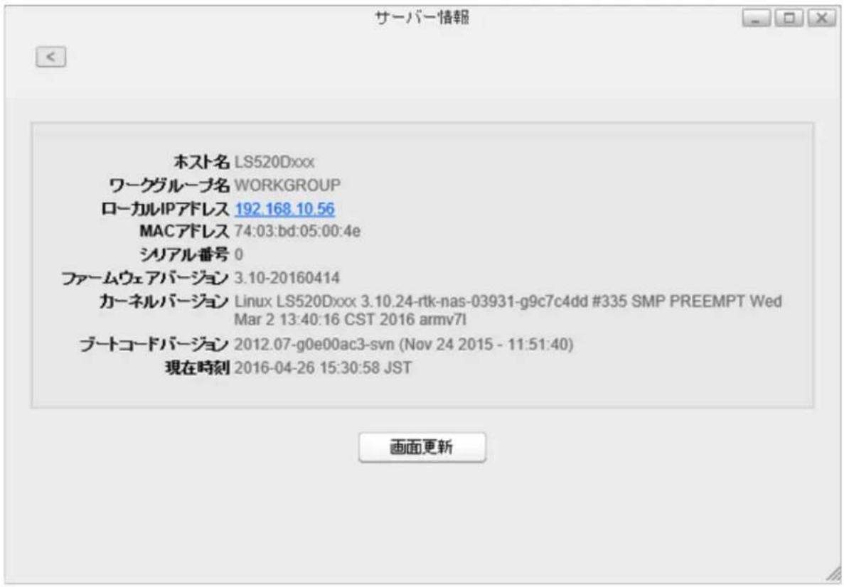 サーバー情報 ホスト名 LS520Dxxx ワークグループ名 WORKGROUP ローカルIPアドレス 192.168.10.56 MACアドレス 74:03:bd:05:00:4e シリアル番号 0 ファームウェアバージョン 3.10-20160414 カーネルバージョン Linux LS520Dxxx 3.10.24-rtk-nas-03931-g9c7c4dd #335 SMP PREEMPT Wed Mar 2 13:40:16 CST 2016 armv7l ブートコードバージョン 2012.07-g0e00ac3-svn (Nov 24 2015 - 11:51:40) 現在時刻 2016-04-26 15:30:58 JST 画面更新