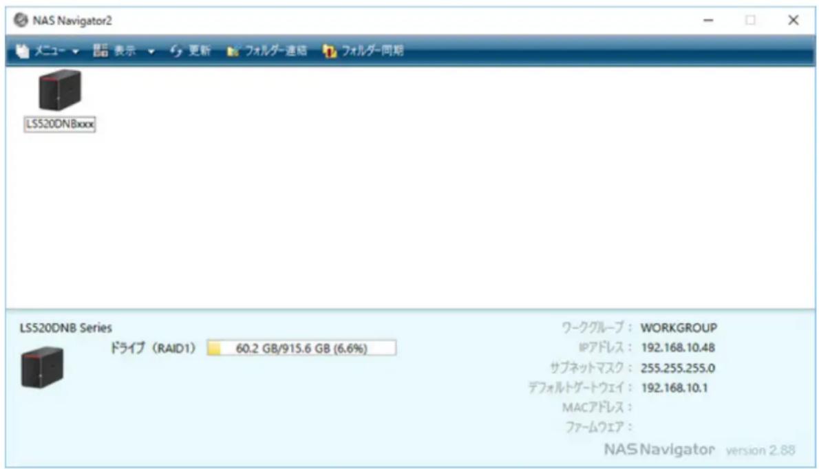 NAS Navigator2 メニュー ▼ 显示 ▼ 更新 フォルダー連絡 フォルダー同期 LS520DNBxxxx LS520DNB Series ドライブ (RAID1) 60.2 GB/915.6 GB (6.6%) ワークグループ : WORKGROUP IPアドレス : 192.168.10.48 サブネットマスク : 255.255.255.0 デフォルトゲートウェイ : 192.168.10.1 MACアドレス : ファームウェア : NAS Navigator version 2.88