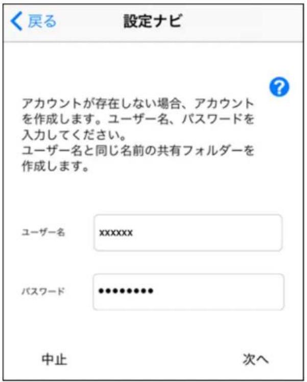 <戻る 設定ナビ アカウントが存在しない場合、アカウントを作成します。ユーザー名、パスワードを入力してください。 ユーザー名と同じ名前の共有フォルダーを作成します。 ユーザー名 xxxxxxx パスワード ••••••••• 中止 次へ