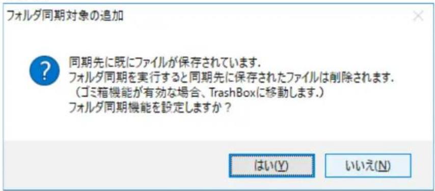 フォルダ同期対象の追加 ? 同期先に既にファイルが保存されています. フォルダ同期を実行すると同期先に保存されたファイルは削除されます. (ゴミ箱機能が有効な場合、TrashBoxに移動します.) フォルダ同期機能を設定しますか? はい(Y) いいえ(N)