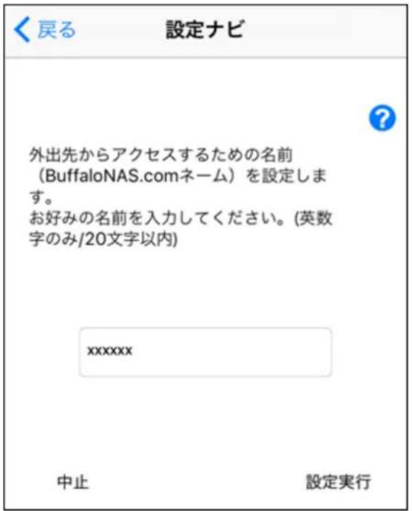 〈戻る 設定ナビ 外出先からアクセスするための名前 (BuffaloNAS.comネーム)を設定します。 お好みの名前を入力してください。(英数字のみ/20文字以内) xxxxxx 中止 設定実行