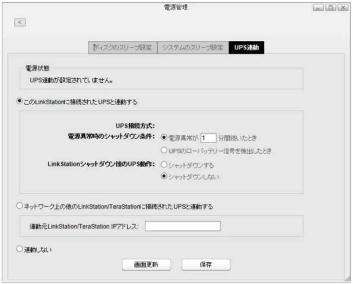 電源管理 ディスクのスリープ設定 システムのスリープ設定 UPS連動 電源状態 UPS連動が設定されていません。 このLinkStationに接続されたUPSと連動する UPS接続方式: 電源異常時のシャットダウン条件: 電源異常が 1 分間続いたとき UPSのローバッテリー信号を検出したとき LinkStationシャットダウン後のUPS動作: シャットダウンする シャットダウンしない ネットワーク上の他のLinkStation/TeraStationに接続されたUPSと連動する 連動元LinkStation/TeraStation IPアドレス: 連動しない 画面更新 保存