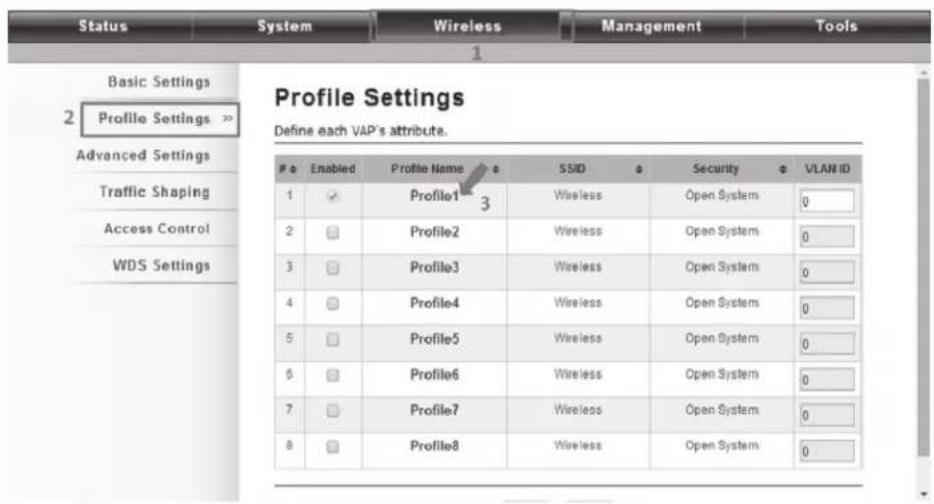 Status System Wireless Management Tools Basic Settings Profile Settings >> Advanced Settings Traffic Shaping Access Control WDS Settings Profile Settings Define each VAP's attribute. Enabled Profile Name SSID Security VLAN ID 1 Profile1 Wireless Open System 0 2 Profile2 Wireless Open System 0 3 Profile3 Wireless Open System 0 4 Profile4 Wireless Open System 0 5 Profile5 Wireless Open System 0 6 Profile6 Wireless Open System 0 7 Profile7 Wireless Open System 0 8 Profile8 Wireless Open System 0