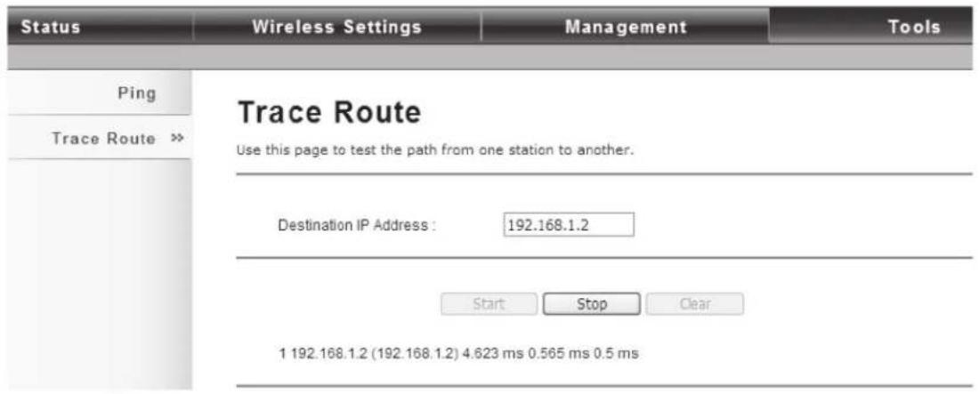 Status Wireless Settings Management Tools Ping Trace Route >> Trace Route Use this page to test the path from one station to another. Destination IP Address : 192.168.1.2 Start Stop Clear 1 192.168.1.2 (192.168.1.2) 4.623 ms 0.565 ms 0.5 ms