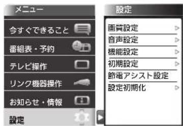 メニュー 今すぐできること 番組表・予約 テレビ操作 リンク機器操作 お知らせ・情報 設定 設定 画質設定 音声設定 機能設定 初期設定 節画アシスト設定 設定初期化