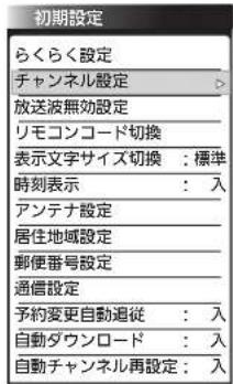初期設定 らくらく設定 チャンネル設定 放送波無効設定 リモコンコード切換 表示文字サイズ切換:標準 時刻表示:入 アンテナ設定 居住地域設定 郵便番号設定 通信設定 予約変更自動追従:入 自動ダウンロード:入 自動チャンネル再設定:入