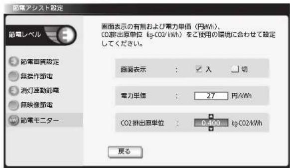 節電アシスト設定 節電レベル 節電画書設定 無操作節電 消灯運動節電 無映像節電 節電モニター 画面表示の有無および電力単価(円kWh)、 CO₂排出原単位(kg-CO2/kWh)をご使用の環境に合わせて設定 してください。 画面表示:入切 電力単価:27円/kWh CO₂排出原単位:0.400 kg-CO2/kWh 戻る