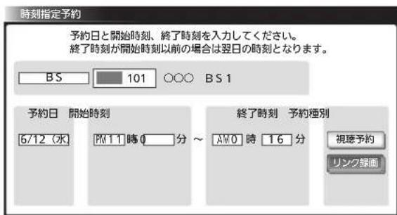時刻指定予約 予約日と開始時刻、終了時刻を入力してください。 終了時刻が開始時刻以前の場合は翌日の時刻となります。 BS 101 ○○○ BS 1 予約日 開始時刻 6/12(水) PM 11 時分 ~ 終了時刻 予約種別 AMO 時 16 分 視理予約 リンク録画