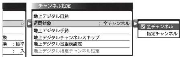 チャンネル設定 地上デジタル自動 選局対象 : 全チャンネル 地上デジタル手動 地上デジタルチャンネルスキップ 地上デジタル番組表設定 地上デジタル指定チャンネル設定 換 : 標準 : 入 全チャンネル 指定チャンネル