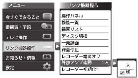 メニュー 今すぐできること 番組表・予約 テレビ操作 リンク機器操作 お知らせ・情報 設定 リンク機器操作 操作パネル 機能一覧 録画リスト ディスク切換 一発録画 録画停止 レコーダー電源オフ 外部アンプ連動:入 レコーダー初期化® 入 切