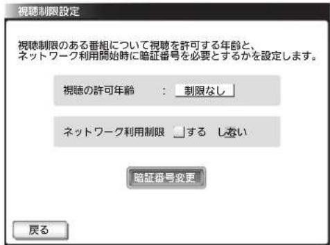 視聴制限設定 視聴制限のある番組について視聴を許可する年齢と、 ネットワーク利用開始時に暗証番号を必要とするかを設定します。 視聴の許可年齢: 制限なし ネットワーク利用制限 する しない 暗証番号変更 戻る