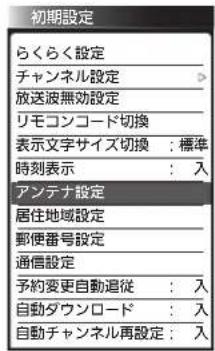 初期設定 らくらく設定 チャンネル設定 放送波無効設定 リモコンコード切換 表示文字サイズ切換:標準 時刻表示:入 アンテナ設定 居住地域設定 郵便番号設定 通信設定 予約変更自動追従:入 自動ダウンロード:入 自動チャンネル再設定:入