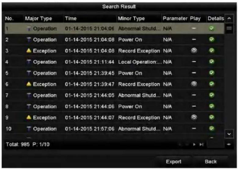 Search Result No. Major Type Time Minor Type Parameter Play Details 1 Operation 01-14-2015 21:04:06 Abnormal Shutd... N/A 2 Operation 01-14-2015 21:04:08 Power On N/A 3 Exception 01-14-2015 21:04:08 Record Exception N/A 4 Operation 01-14-2015 21:11:44 Local Operation... N/A 5 Operation 01-14-2015 21…