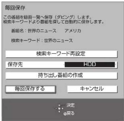 毎回保存 この番組を録画一覧へ保存(ダビング)します。 検索キーワードより番組を探して自動的に保存します。 番組名:世界のニュース アメリカ 検索キーワード:世界のニュース 検索キーワード再設定 保存先 HDD 持ち出し番組の作成 毎回保存する キャンセル 決定 戻る