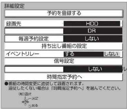 詳細設定 予約を登録する 録画先 HDD DR 毎週予約設定 しない 持ち出し番組の設定 イベントリレー する しない 信号設定 しない 時間指定予約へ ●番組の時間変更に追従して録画されます。 追従したくない場合は「時間指定予約へ」を選んでください。