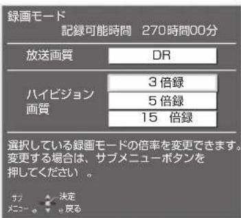 録画モード 記録可能時間 270時間00分 放送画質 DR ハイビジョン 画質 3倍録 5倍録 15倍録 選択している録画モードの倍率を変更できます。 変更する場合は、サブメニューボタンを押してください。 サブ メニュー 求定 反る