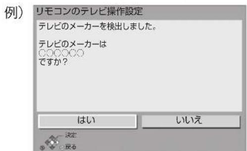 リモコンのテレビ操作設定 テレビのメーカーを検出しました。 テレビのメーカーは ○○○○○○ ですか? はい いいえ 決定 ・戻る