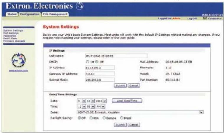 Extron Electronics Status Configuration File Management 890.633.9074 Logged on Adm Log Off Contact Us System Settings Port Settings Passwords Email Starts Hardware Upgrade System Settings Below are your Unit's basic System Settings. Most units will work with the default IP Settings without making any changes. If you require help changing your settings, please refer to the user guide. IP Settings Unit Name: TPL-T-CRA48-15-CE-88 DHCP: ○ On ○ Off MAC Address: 00-05-08-05-CE-BB IP Address: 10.13.181.2 Firmware: 1.13 Gateway IP Address: 0.0.0.0_Model: IPL T CRA8 Submit Mask: 255.215.0.0 Part Number: 60-344-85 Submit Cancel Date/Time Settings Date: 8 10 2010Local Date/Time Time: 11 DE AM Zone: (GHT-12:00) Eniwerk, Kusjalein Daylight Saving: ○ Off ○ USA ○ Europe ○ Brazil Submit Cancel