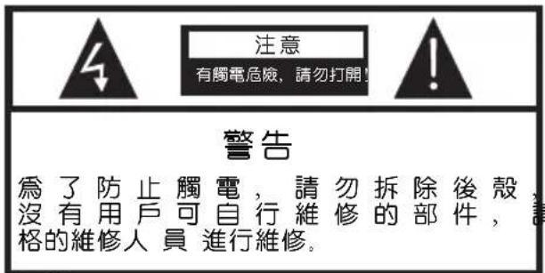注意 有觸電危險,請勿打開! 警告 為了防止觸電,請勿拆除後殼, 沒有用戶可自行維修的部件, 格的維修人員進行維修。