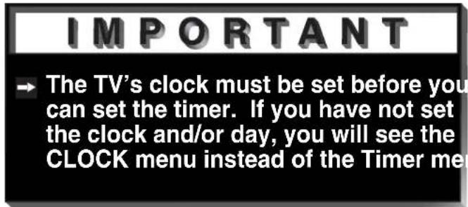 IMPORTANT → The TV's clock must be set before you can set the timer. If you have not set the clock and/or day, you will see the CLOCK menu instead of the Timer men