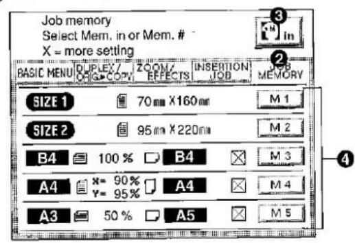 Job memory Select Mem. in or Mem. # X = more setting RASIC MENU DIPLEX/ ORI > COPY ZOOM/ EFFECTS INSERTION JOB MEMORY SIZE 1 70 mm X 160 mm M 1 SIZE 2 95 mm X 220 mm M 2 B4 100 % B4 M 3 A4 x= 90% A4 M 4 y= 95% A4 M 5 A3 50% A5 M 5