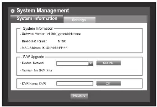 System Management System Information Settings • System Information • Software Version v1.0pb, ygmmdshhmmss • Broadcast Format NTSC • MAC Address 0032F0354-FFFF • S/W Upgrade • Device Network Search • Version No S/W Data • DVR Name: DVR OK Previous