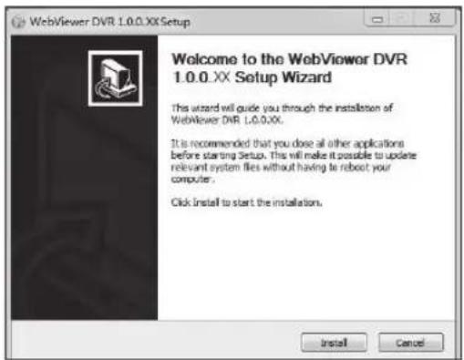 WebViewer DVR 1.0.0.XX Setup Welcome to the WebViewer DVR 1.0.0.XX Setup Wizard This wizard will guide you through the installation of WebViewer DVR 1.0.0.XX. It is recommended that you close all other applications before starting Setup. This will make it possible to update relevant system files without having to reboot your computer. Click Install to start the installation. Install Cancel