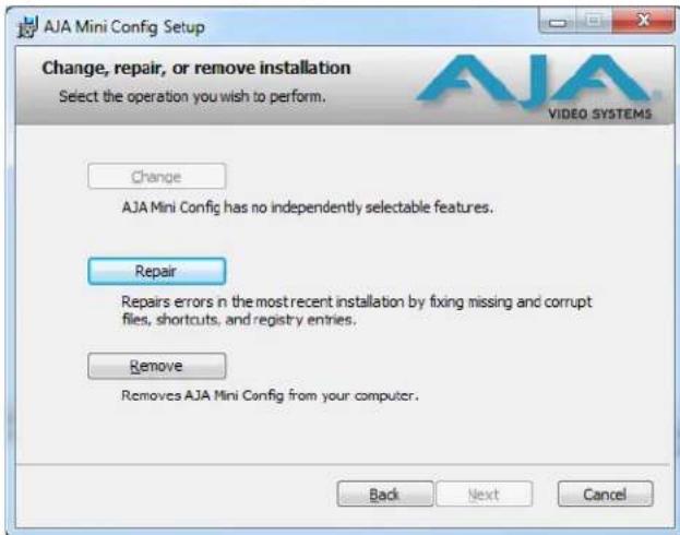 AJA Mini Config Setup Change, repair, or remove installation Select the operation you wish to perform. Change AJA Mini Config has no independently selectable features. Repair Repairs errors in the most recent installation by fixing missing and corrupt files, shortcuts, and registry entries. Remove Removes AJA Mini Config from your computer. Back Next Cancel