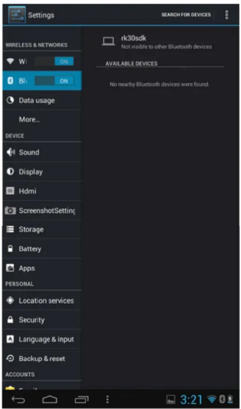 Settings WIRELESS & NETWORKS Wi ON BI ON Data usage More... DEVICE Sound Display Hdmi ScreenshotSetting Storage Battery Apps PERSONAL Location services Security Language & input Backup & reset ACCOUNTS rk30sdk Not visible to other Bluetooth devices AVAILABLE DEVICES No nearby Bluetooth devices were found. 3:21