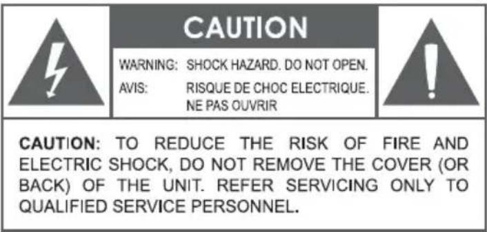 CAUTION WARNING: SHOCK HAZARD. DO NOT OPEN. AVIS: RISQUE DE CHOC ELECTRIQUE. NE PAS OUVRIR CAUTION: TO REDUCE THE RISK OF FIRE AND ELECTRIC SHOCK, DO NOT REMOVE THE COVER (OR BACK) OF THE UNIT. REFER SERVICING ONLY TO QUALIFIED SERVICE PERSONNEL.