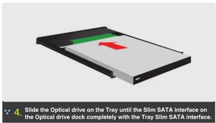 Slide the Optical drive on the Tray until the Slim SATA interface on the Optical drive dock completely with the Tray Slim SATA interface.